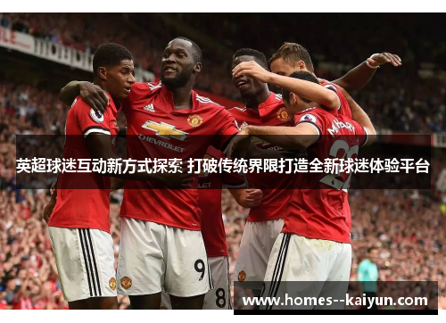 英超球迷互动新方式探索 打破传统界限打造全新球迷体验平台