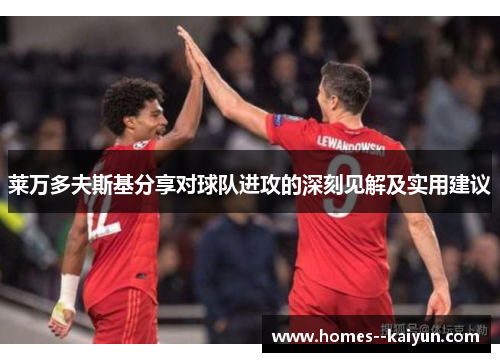 莱万多夫斯基分享对球队进攻的深刻见解及实用建议