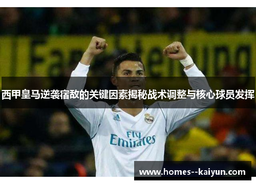 西甲皇马逆袭宿敌的关键因素揭秘战术调整与核心球员发挥