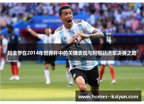 阿圭罗在2014年世界杯中的关键表现与阿根廷进军决赛之路