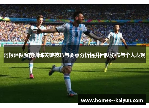 阿根廷队赛前训练关键技巧与要点分析提升团队协作与个人表现 阿根廷队赛前训练关键技巧与要点分析提升团队协作与个人表现