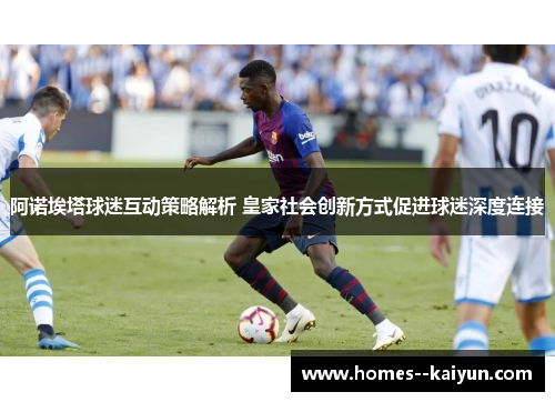 阿诺埃塔球迷互动策略解析 皇家社会创新方式促进球迷深度连接