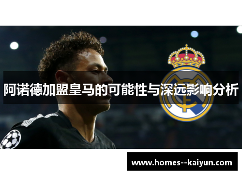 阿诺德加盟皇马的可能性与深远影响分析