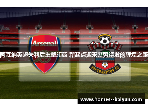 阿森纳英超失利后重整旗鼓 新起点迎来蓄势待发的辉煌之路