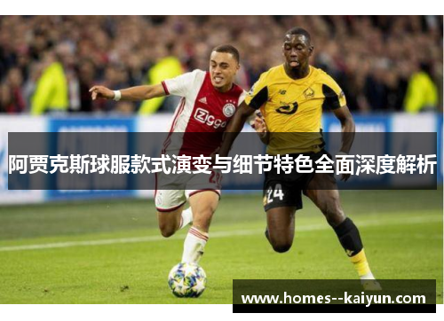 阿贾克斯球服款式演变与细节特色全面深度解析