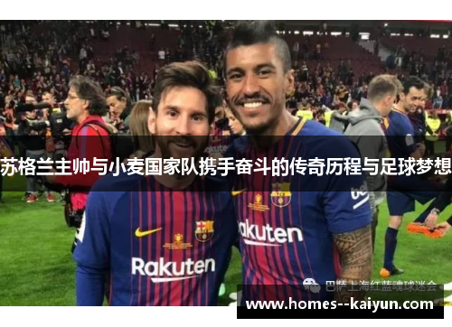 苏格兰主帅与小麦国家队携手奋斗的传奇历程与足球梦想