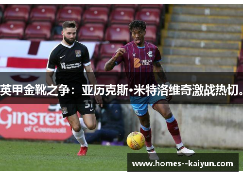 英甲金靴之争：亚历克斯·米特洛维奇激战热切。