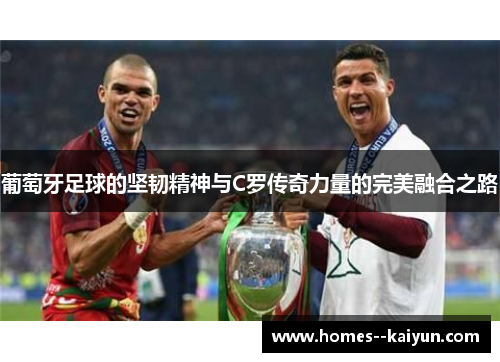 葡萄牙足球的坚韧精神与C罗传奇力量的完美融合之路