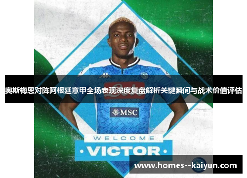 奥斯梅恩对阵阿根廷意甲全场表现深度复盘解析关键瞬间与战术价值评估 奥斯梅恩对阵阿根廷意甲全场表现深度复盘解析关键瞬间与战术价值评估