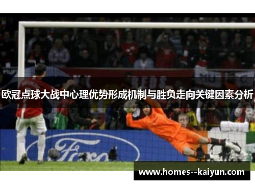 欧冠点球大战中心理优势形成机制与胜负走向关键因素分析 欧冠点球大战中心理优势形成机制与胜负走向关键因素分析