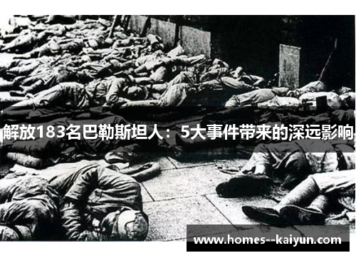 解放183名巴勒斯坦人:5大事件带来的深远影响 解放183名巴勒斯坦人:5大事件带来的深远影响