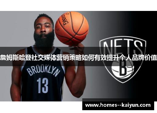 詹姆斯哈登社交媒体营销策略如何有效提升个人品牌价值 詹姆斯哈登社交媒体营销策略如何有效提升个人品牌价值
