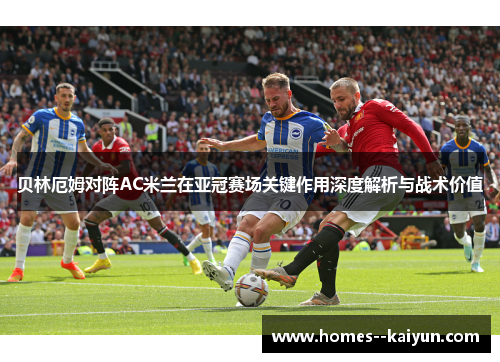 贝林厄姆对阵AC米兰在亚冠赛场关键作用深度解析与战术价值 贝林厄姆对阵AC米兰在亚冠赛场关键作用深度解析与战术价值