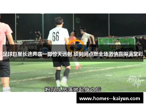 足球巨星长途奔袭一脚惊天远射 顷刻间点燃全场激情赢得满堂彩 足球巨星长途奔袭一脚惊天远射 顷刻间点燃全场激情赢得满堂彩
