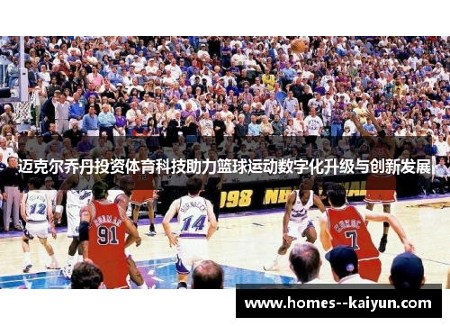 迈克尔乔丹投资体育科技助力篮球运动数字化升级与创新发展 迈克尔乔丹投资体育科技助力篮球运动数字化升级与创新发展