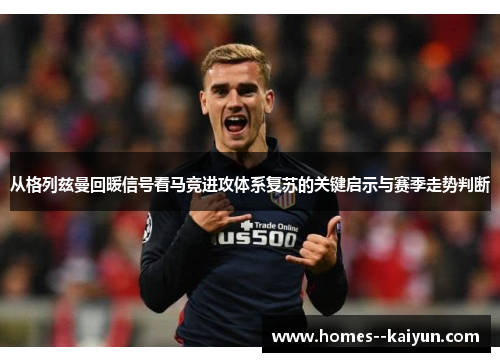 从格列兹曼回暖信号看马竞进攻体系复苏的关键启示与赛季走势判断 从格列兹曼回暖信号看马竞进攻体系复苏的关键启示与赛季走势判断