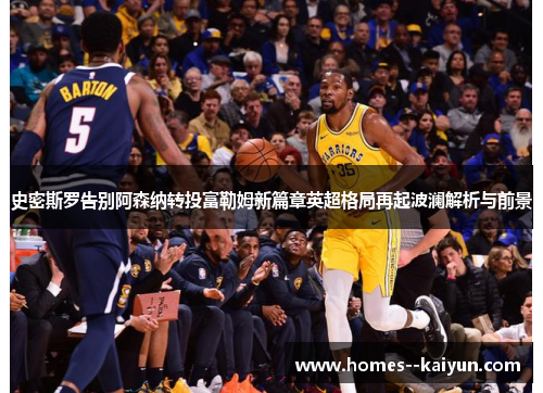 史密斯罗告别阿森纳转投富勒姆新篇章英超格局再起波澜解析与前景 史密斯罗告别阿森纳转投富勒姆新篇章英超格局再起波澜解析与前景