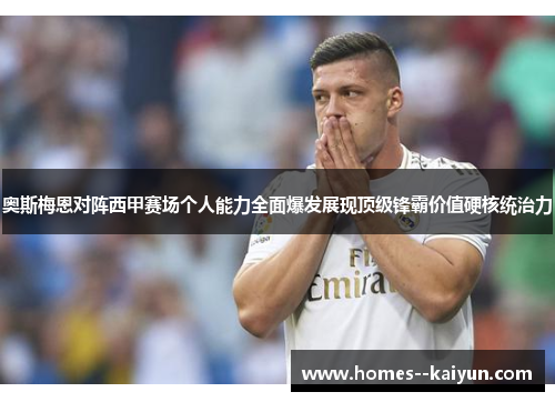 奥斯梅恩对阵西甲赛场个人能力全面爆发展现顶级锋霸价值硬核统治力 奥斯梅恩对阵西甲赛场个人能力全面爆发展现顶级锋霸价值硬核统治力