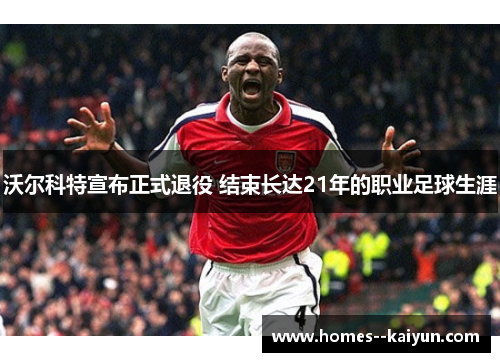沃尔科特宣布正式退役 结束长达21年的职业足球生涯 沃尔科特宣布正式退役 结束长达21年的职业足球生涯