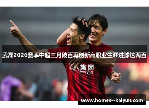 武磊2026赛季中超三月破百再创新高职业生涯进球达两百 武磊2026赛季中超三月破百再创新高职业生涯进球达两百