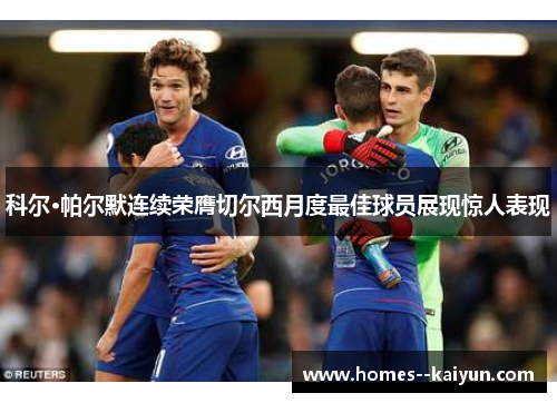 科尔·帕尔默连续荣膺切尔西月度最佳球员展现惊人表现