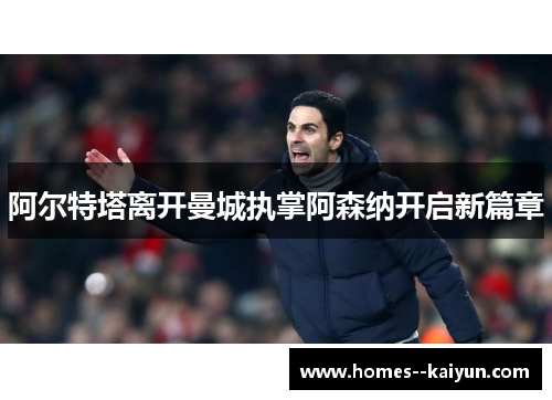 阿尔特塔离开曼城执掌阿森纳开启新篇章