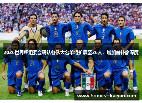 2026世界杯组委会确认各队大名单将扩展至26人,增加替补席深度 2026世界杯组委会确认各队大名单将扩展至26人,增加替补席深度