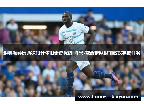 埃弗顿经历两次扣分依旧奇迹保级 肖恩·戴奇带队提前数轮完成任务 埃弗顿经历两次扣分依旧奇迹保级 肖恩·戴奇带队提前数轮完成任务