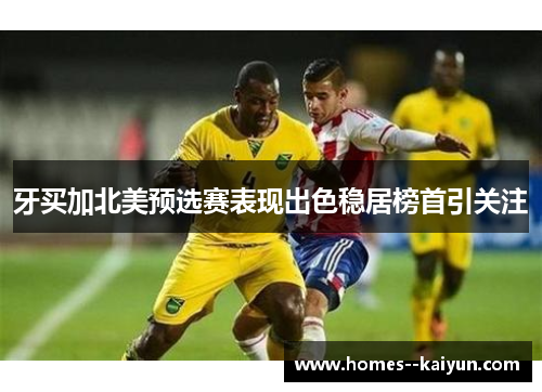 牙买加北美预选赛表现出色稳居榜首引关注